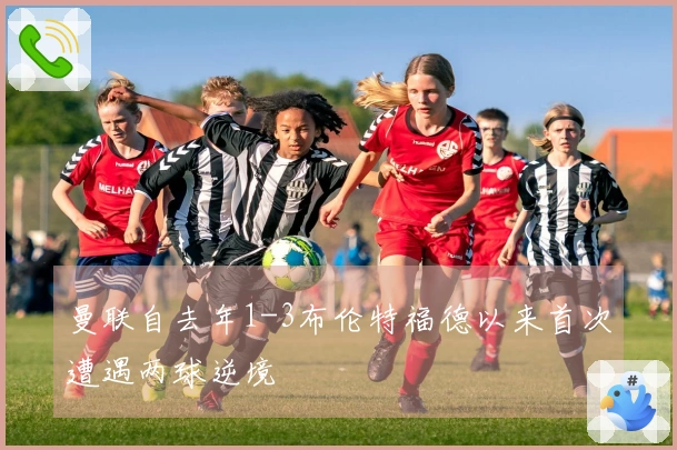 曼联自去年1-3布伦特福德以来首次遭遇两球逆境