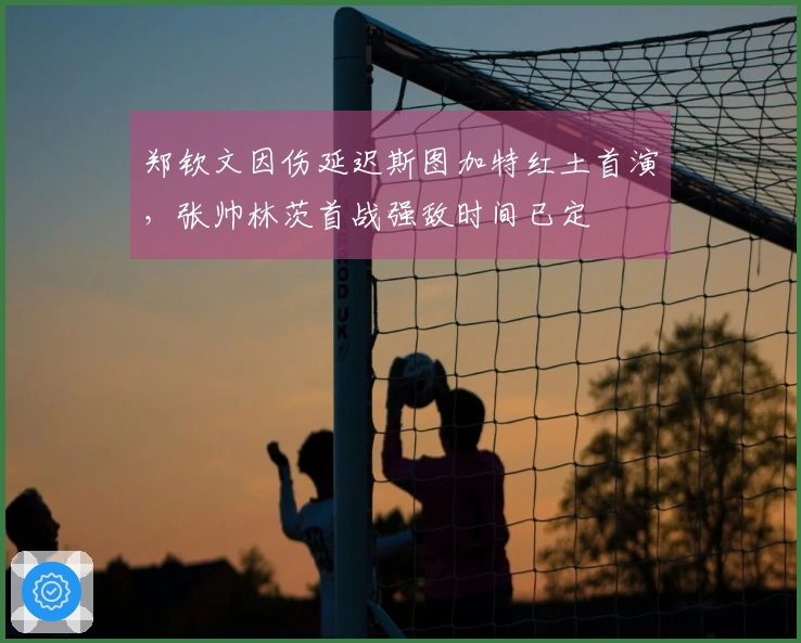 郑钦文因伤延迟斯图加特红土首演，张帅林茨首战强敌时间已定