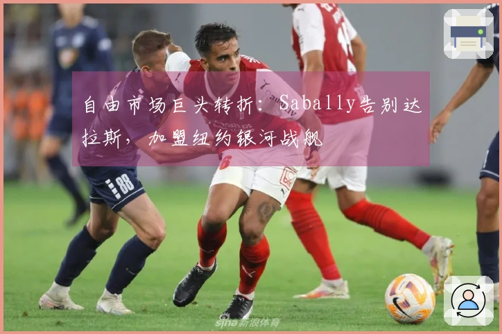自由市场巨头转折：Sabally告别达拉斯，加盟纽约银河战舰
