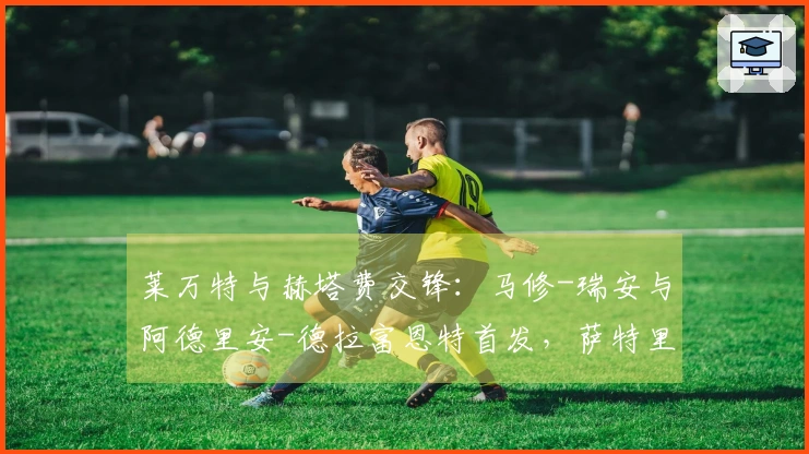 莱万特与赫塔费交锋：马修-瑞安与阿德里安-德拉富恩特首发，萨特里亚诺及戴维-索里亚出战