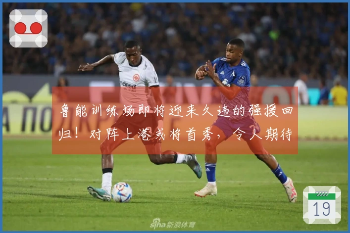 鲁能训练场即将迎来久违的强援回归！对阵上港或将首秀，令人期待