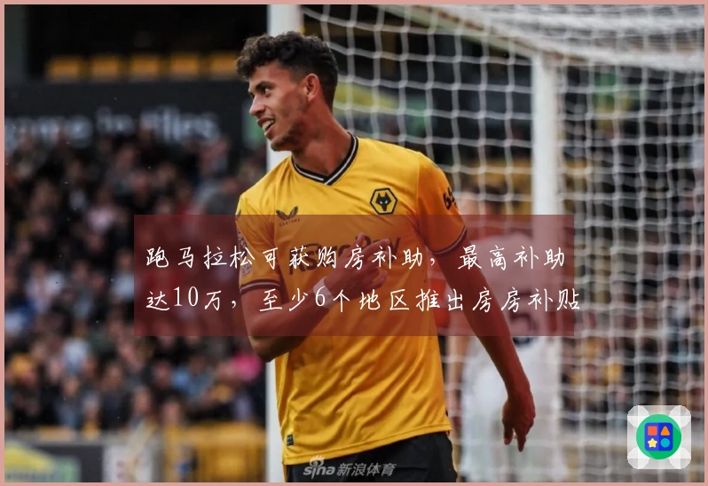 跑马拉松可获购房补助，最高补助达10万，至少6个地区推出房房补贴政策