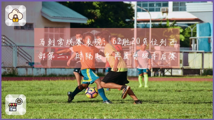 马刺常规赛表现：62胜20负位列西部第二，时隔七年再度晋级季后赛