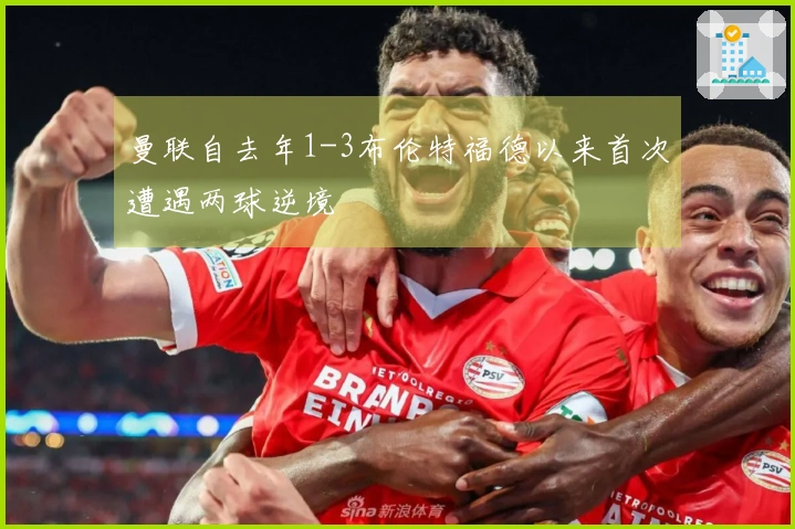 曼联自去年1-3布伦特福德以来首次遭遇两球逆境