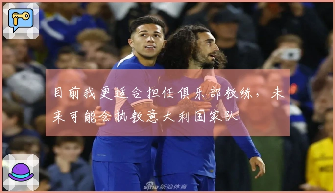 目前我更适合担任俱乐部教练，未来可能会执教意大利国家队