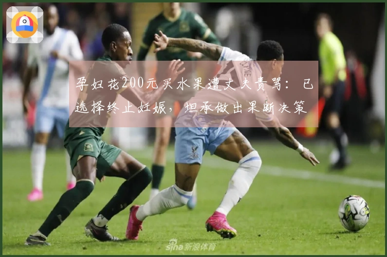 孕妇花200元买水果遭丈夫责骂：已选择终止妊娠，坦承做出果断决策