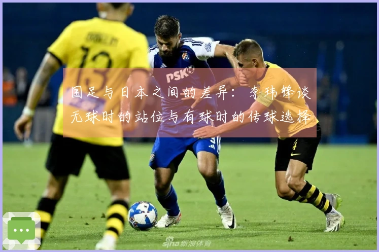 国足与日本之间的差异：李玮锋谈无球时的站位与有球时的传球选择