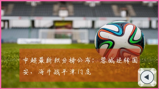 中超最新积分榜公布：蓉城逆转国安，海牛战平津门虎