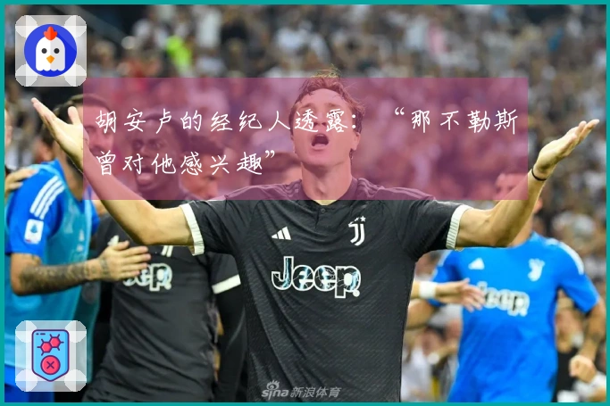 胡安卢的经纪人透露：“那不勒斯曾对他感兴趣”