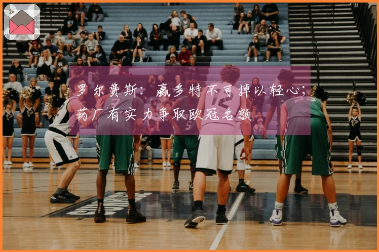罗尔费斯：赢多特不可掉以轻心；药厂有实力争取欧冠名额