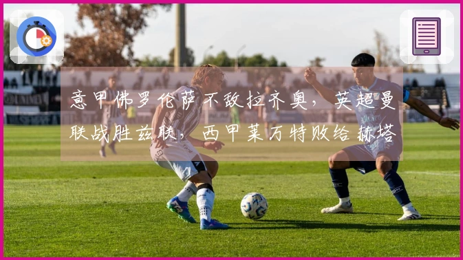 意甲佛罗伦萨不敌拉齐奥，英超曼联战胜兹联，西甲莱万特败给赫塔费